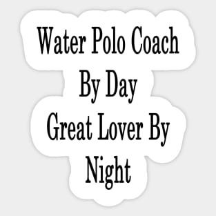 Water Polo Coach By Day Great Lover By Night Sticker